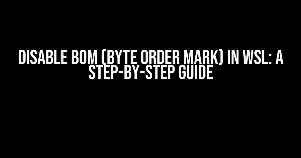 Disable BOM (Byte Order Mark) in WSL: A Step-by-Step Guide