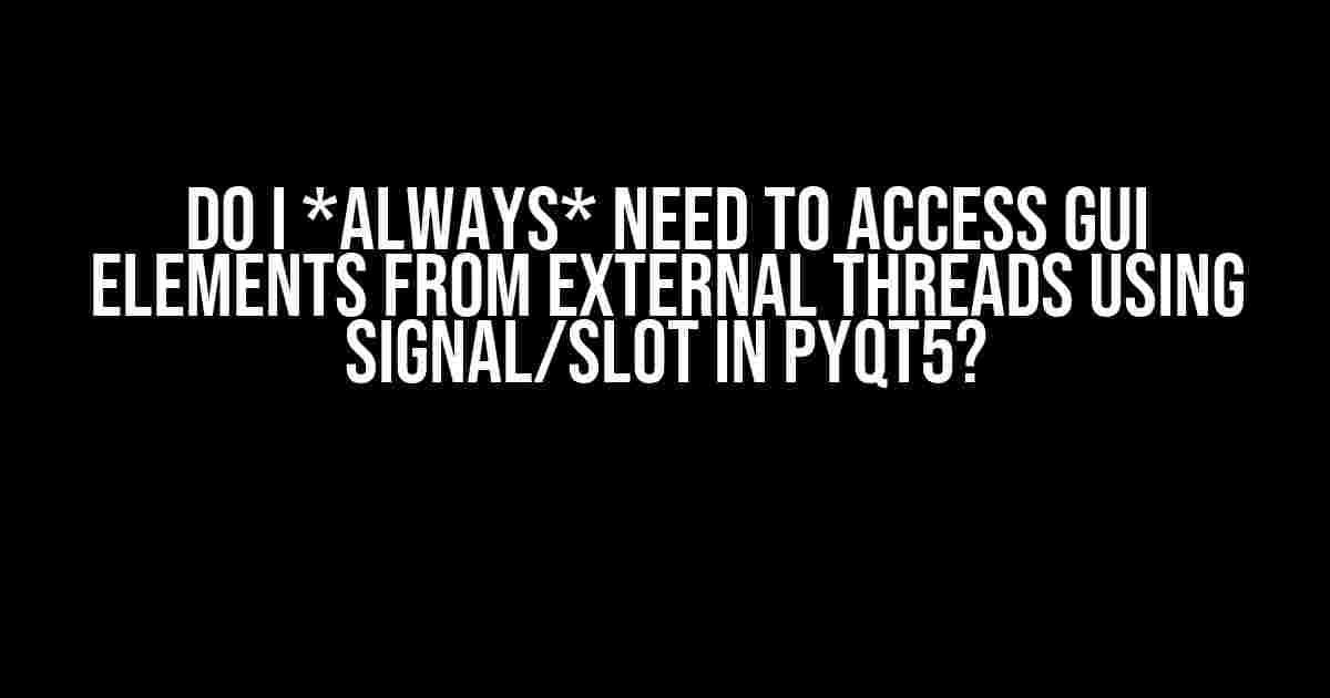 Do I *Always* Need to Access GUI Elements from External Threads Using Signal/Slot in PyQt5?