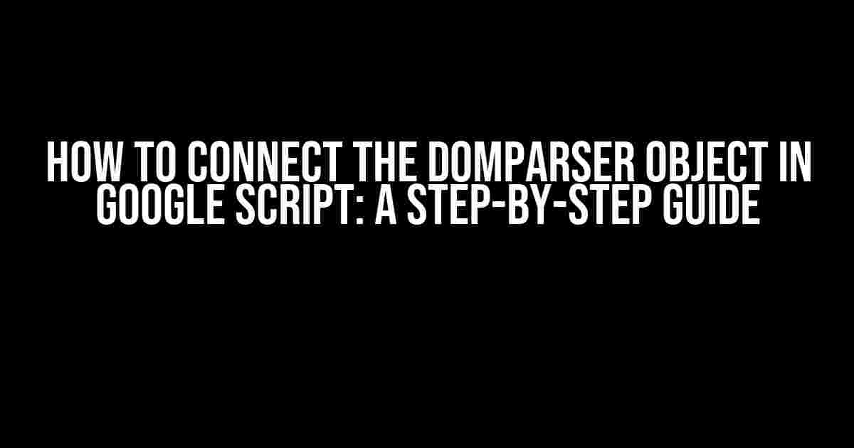 How to Connect the DOMParser Object in Google Script: A Step-by-Step Guide