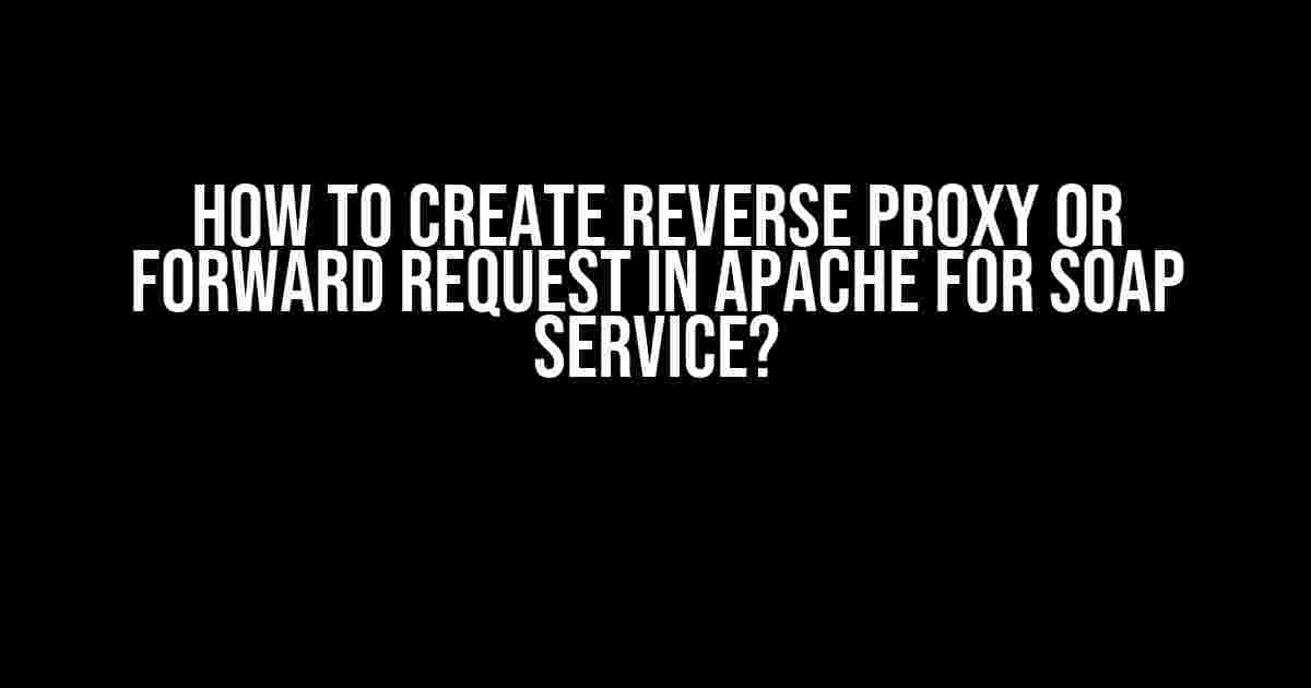 How to Create Reverse Proxy or Forward Request in Apache for SOAP Service?