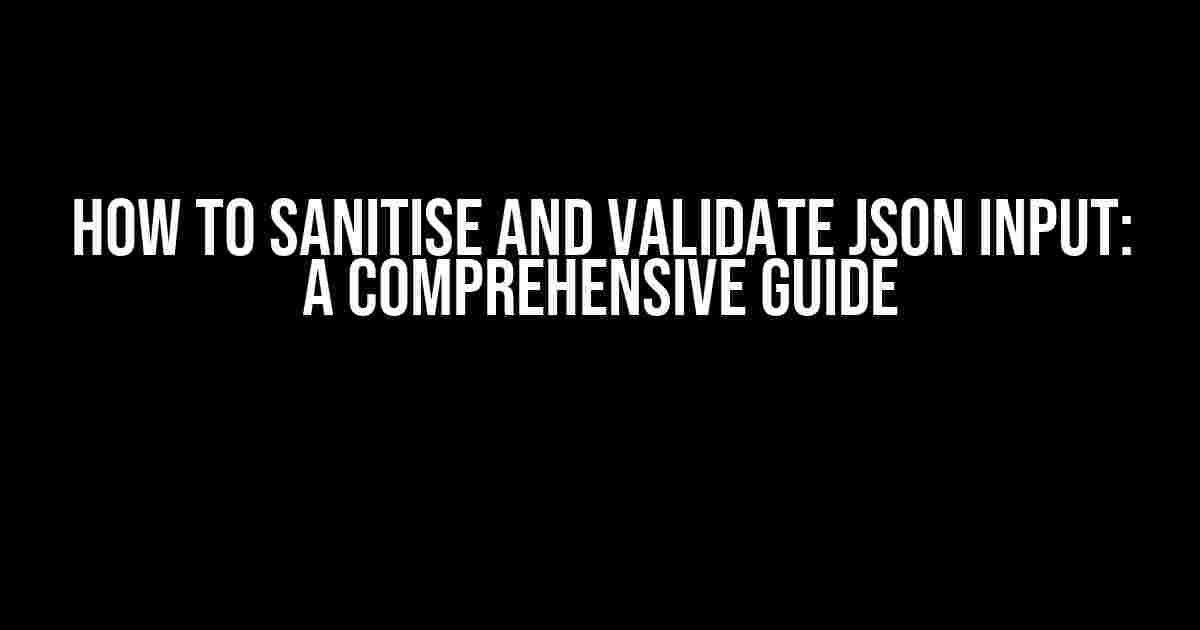 How to Sanitise and Validate JSON Input: A Comprehensive Guide