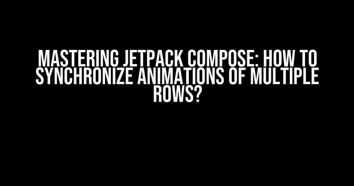 Mastering Jetpack Compose: How to Synchronize Animations of Multiple Rows?