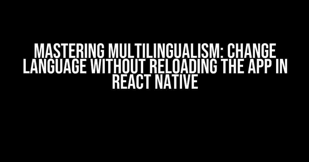 Mastering Multilingualism: Change Language without Reloading the App in React Native