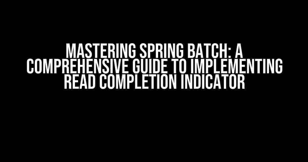 Mastering Spring Batch: A Comprehensive Guide to Implementing Read Completion Indicator