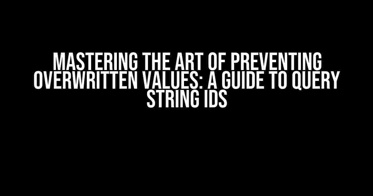 Mastering the Art of Preventing Overwritten Values: A Guide to Query String IDs