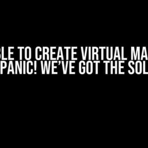 Not Able to Create Virtual Machine? Don’t Panic! We’ve Got the Solution!