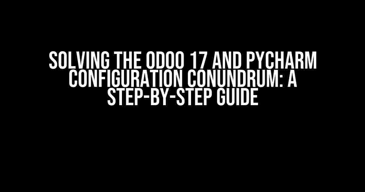 Solving the Odoo 17 and PyCharm Configuration Conundrum: A Step-by-Step Guide