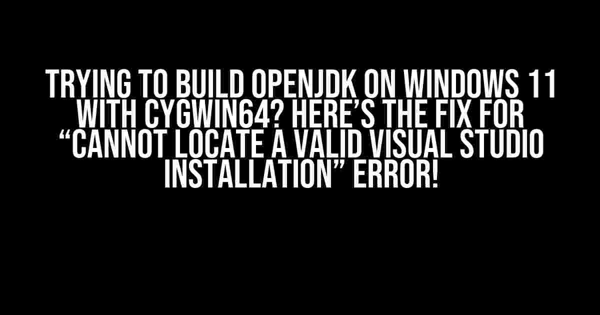 Trying to Build OpenJDK on Windows 11 with Cygwin64? Here’s the Fix for “Cannot Locate a Valid Visual Studio Installation” Error!