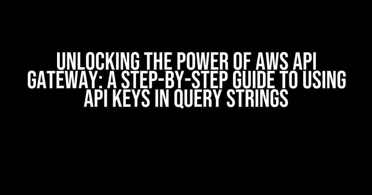 Unlocking the Power of AWS API Gateway: A Step-by-Step Guide to Using API Keys in Query Strings