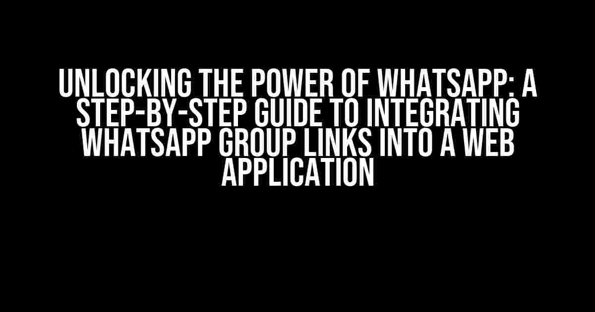 Unlocking the Power of WhatsApp: A Step-by-Step Guide to Integrating WhatsApp Group Links into a Web Application