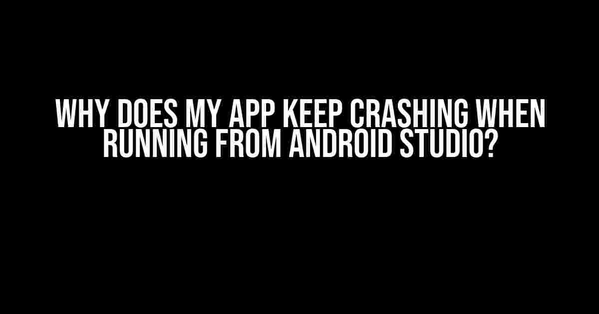 Why Does My App Keep Crashing When Running from Android Studio?